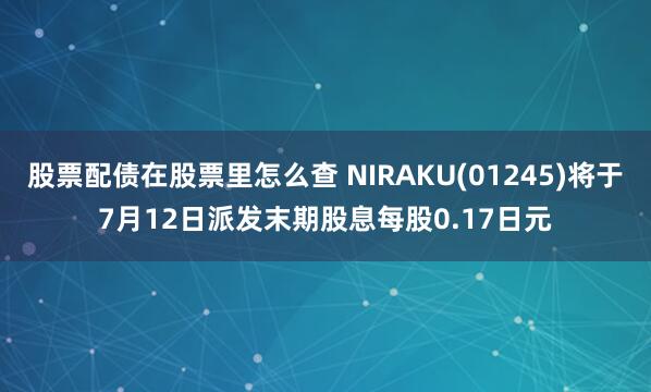 股票配债在股票里怎么查 NIRAKU(01245)将于7月12日派发末期股息每股0.17日元