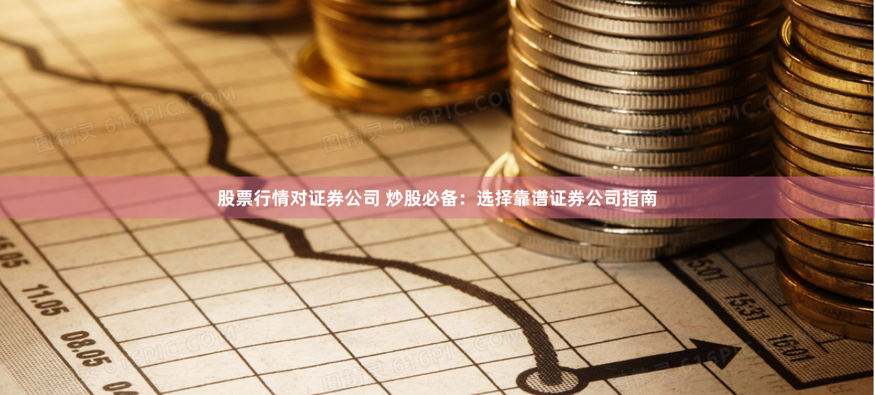股票行情对证券公司 炒股必备：选择靠谱证券公司指南
