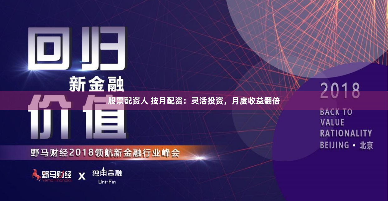 股票配资人 按月配资：灵活投资，月度收益翻倍