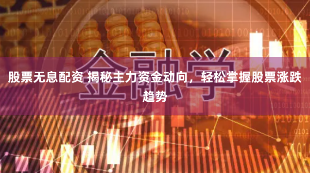 股票无息配资 揭秘主力资金动向，轻松掌握股票涨跌趋势