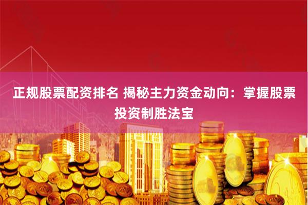 正规股票配资排名 揭秘主力资金动向：掌握股票投资制胜法宝