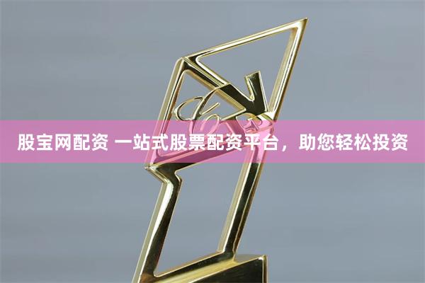 股宝网配资 一站式股票配资平台，助您轻松投资
