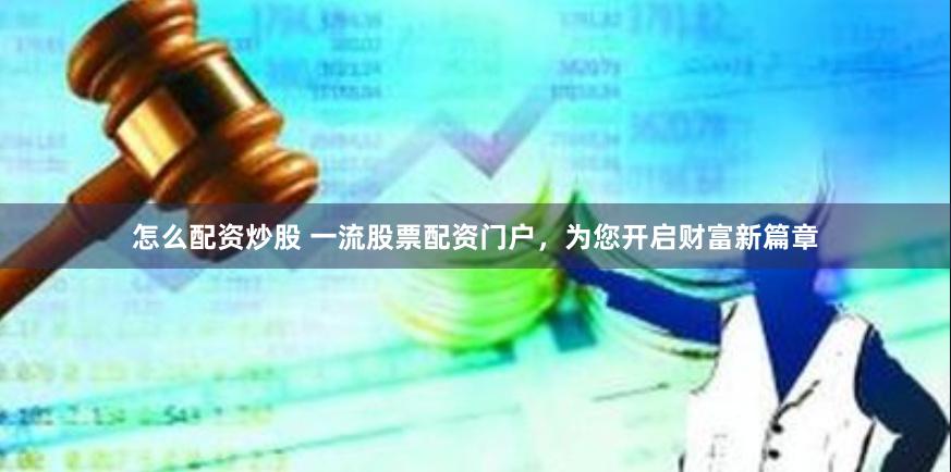 怎么配资炒股 一流股票配资门户，为您开启财富新篇章