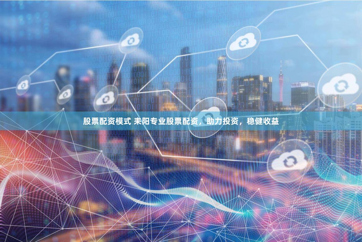 股票配资模式 耒阳专业股票配资，助力投资，稳健收益