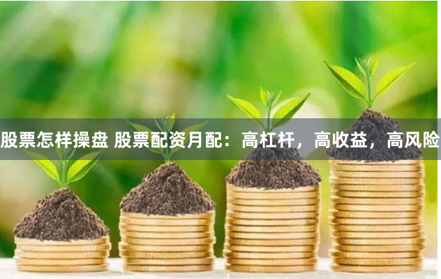 股票怎样操盘 股票配资月配：高杠杆，高收益，高风险