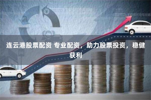 连云港股票配资 专业配资，助力股票投资，稳健获利