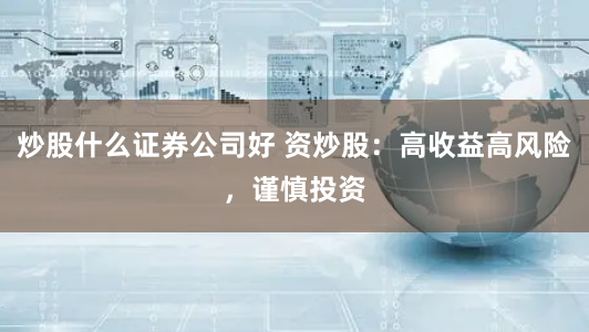 炒股什么证券公司好 资炒股：高收益高风险，谨慎投资