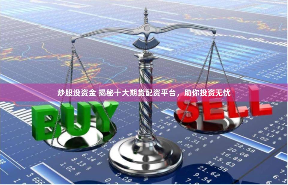 炒股没资金 揭秘十大期货配资平台，助你投资无忧