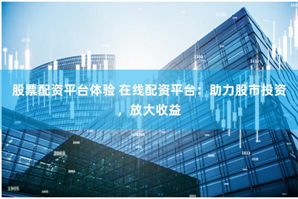 股票配资平台体验 在线配资平台：助力股市投资，放大收益