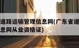 广东省道路运输管理信息网(广东省道路运输管理信息网从业资格证)