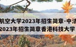 中法航空大学2023年招生简章-中法航空大学2023年招生简章香港科技大学