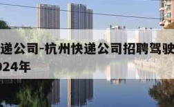杭州快递公司-杭州快递公司招聘驾驶员最新信息2024年